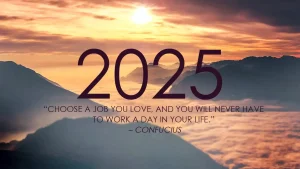 2025 CHOOSE A JOB YOU LOVE, AND YOU WILL NEVER HAVE TO WORK A DAY IN YOUR LIFE CONFUCIUS