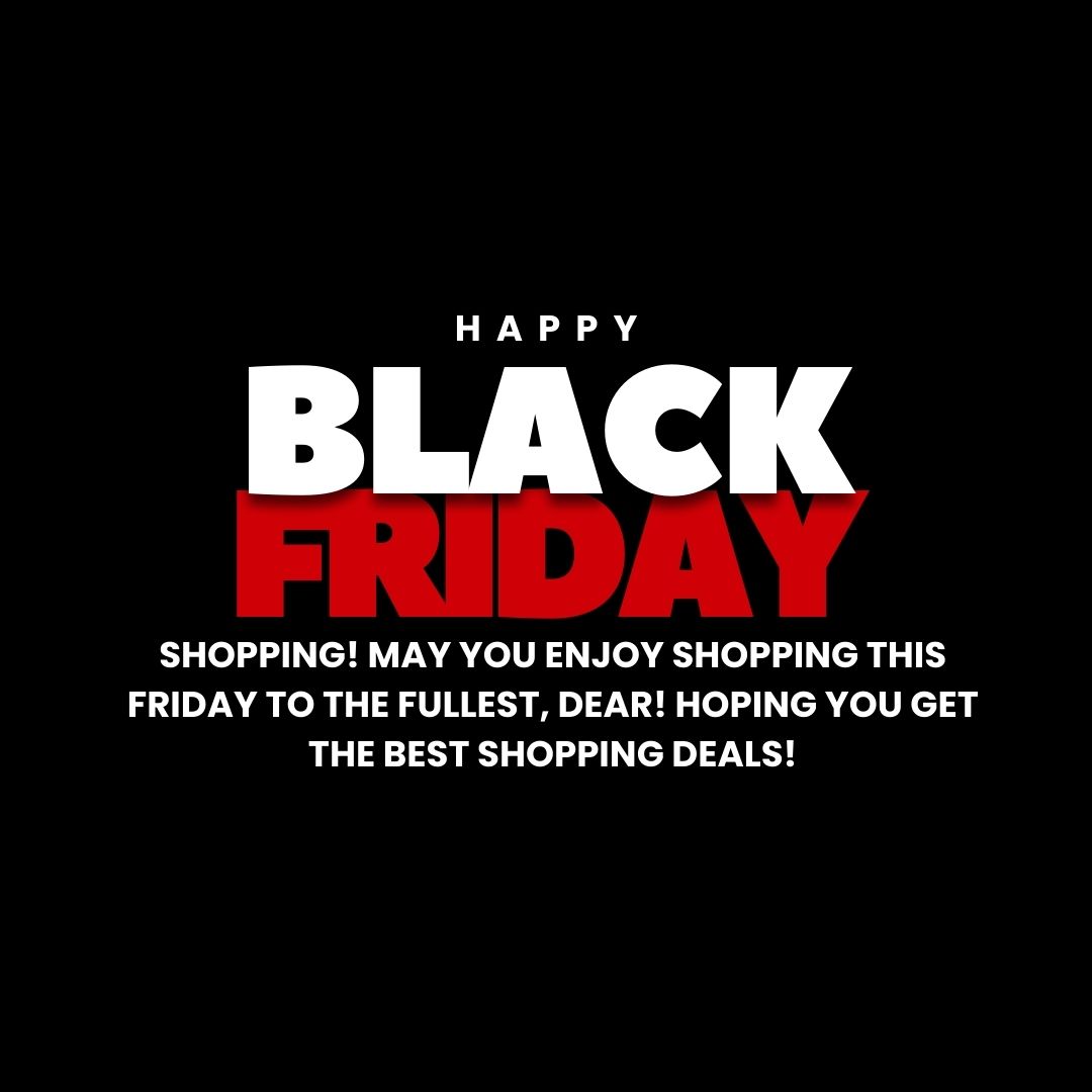 Happy Black Friday Shopping! May you enjoy shopping this Friday to the fullest, dear! Hoping you get the best shopping deals!