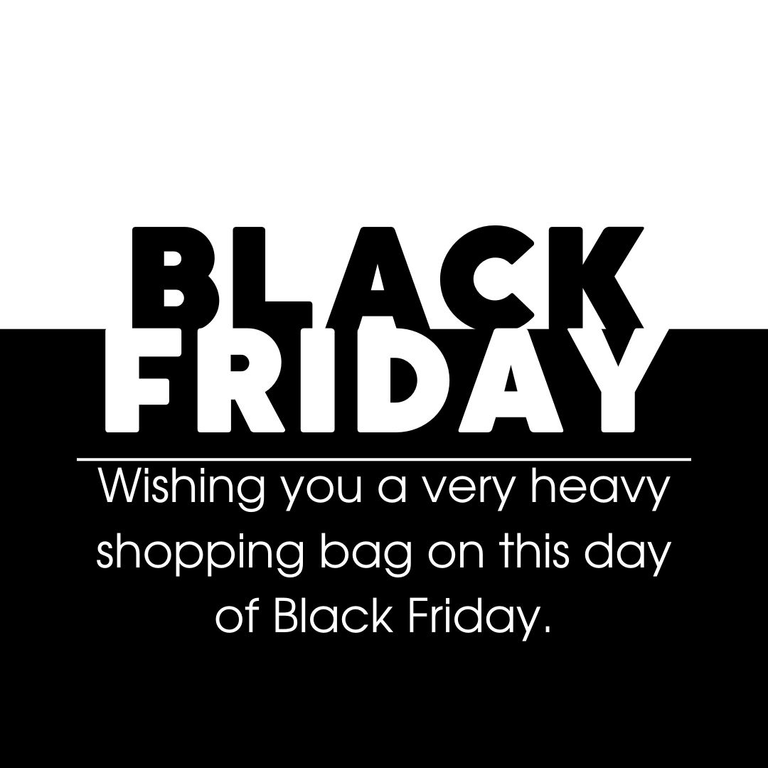 Wishing you a very heavy shopping bag on this day of Black Friday.