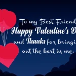 To my best friend happy valentines day and thanks for bringing out the best in me
