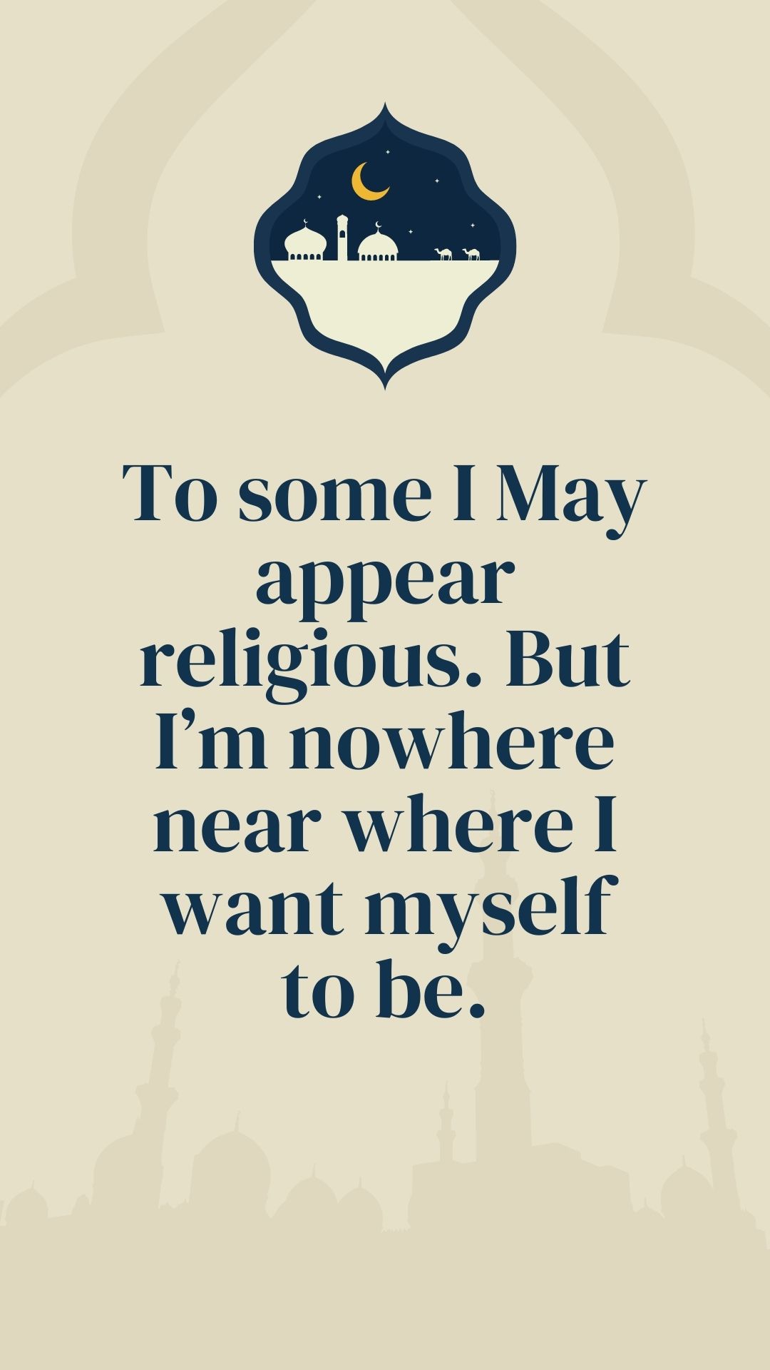To some I May appear religious. But I’m nowhere near where I want myself to be.