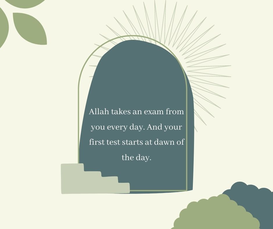 allah takes an exam from you every day and your first test starts at dawn of the day