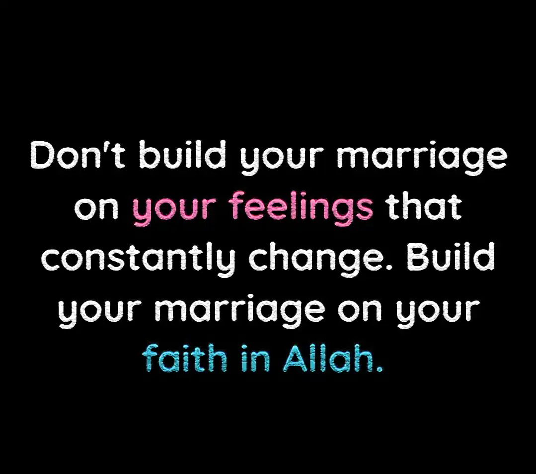 Do not build your marriage on your feelings that constantly change. Build your marriage on your faith in Allah