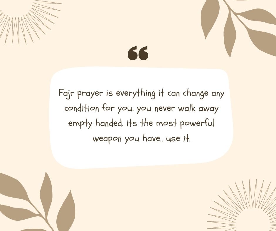 fajr prayer is everything it can change any condition for you you never walk away empty handed its the most powerful weapon you have use it