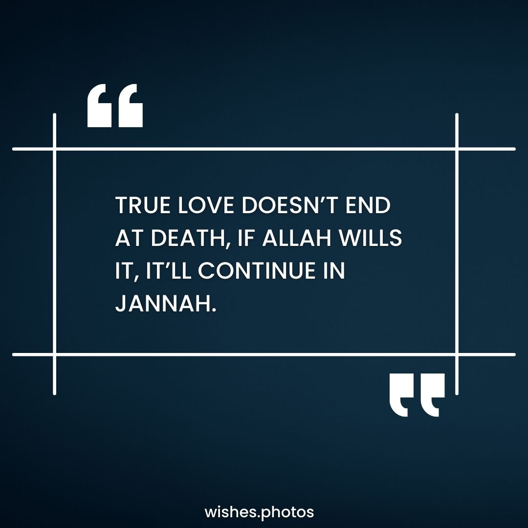 True love doesn’t end at death, if Allah wills it, it’ll continue in Jannah.