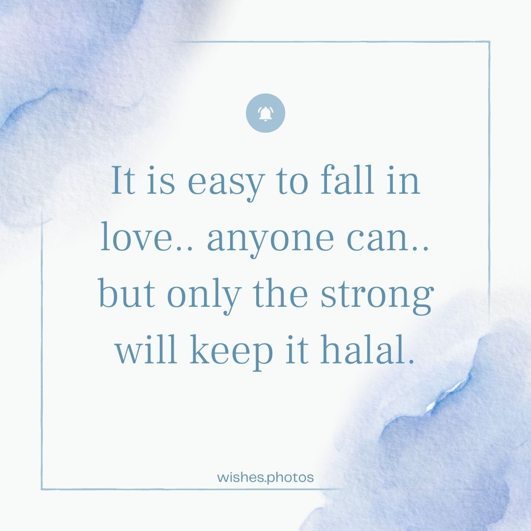 It is easy to fall in love.. anyone can.. but only the strong will keep it halal.