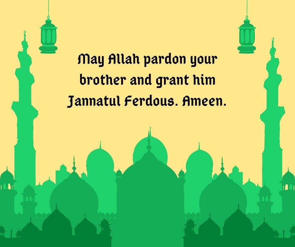 may allah pardon your brother and grant him jannatul ferdous ameen