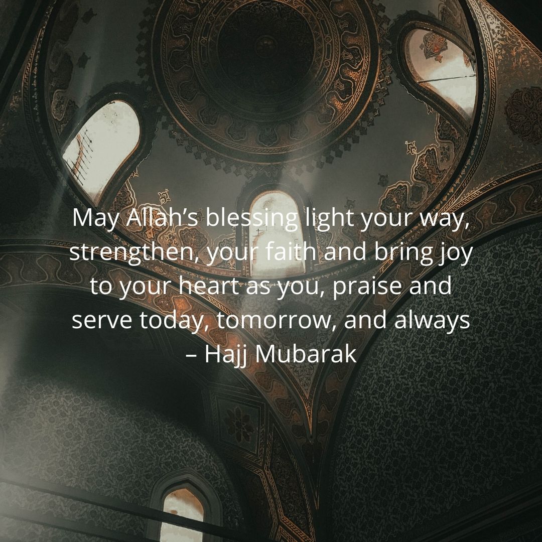 may allah’s blessing light your way, strengthen, your faith and bring joy to your heart as you, praise and serve today, tomorrow, and always – hajj mubarak