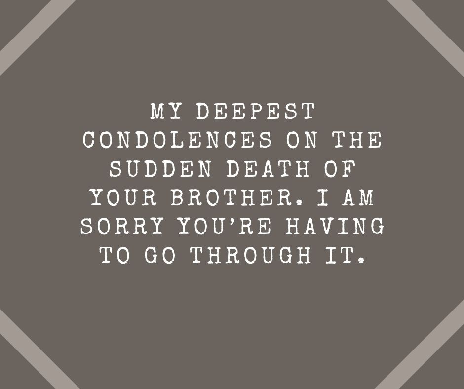 my deepest condolences on the sudden death of your brother i am sorry you’re having to go through it