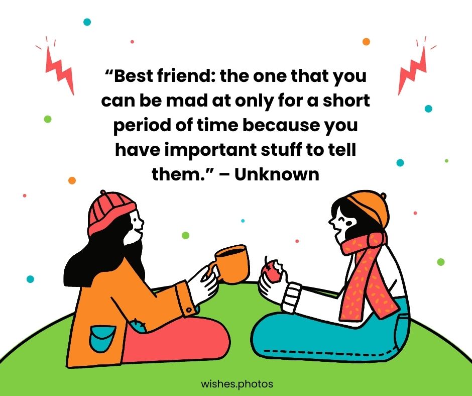 “best friend the one that you can be mad at only for a short period of time because you have important stuff to tell them ” – unknown