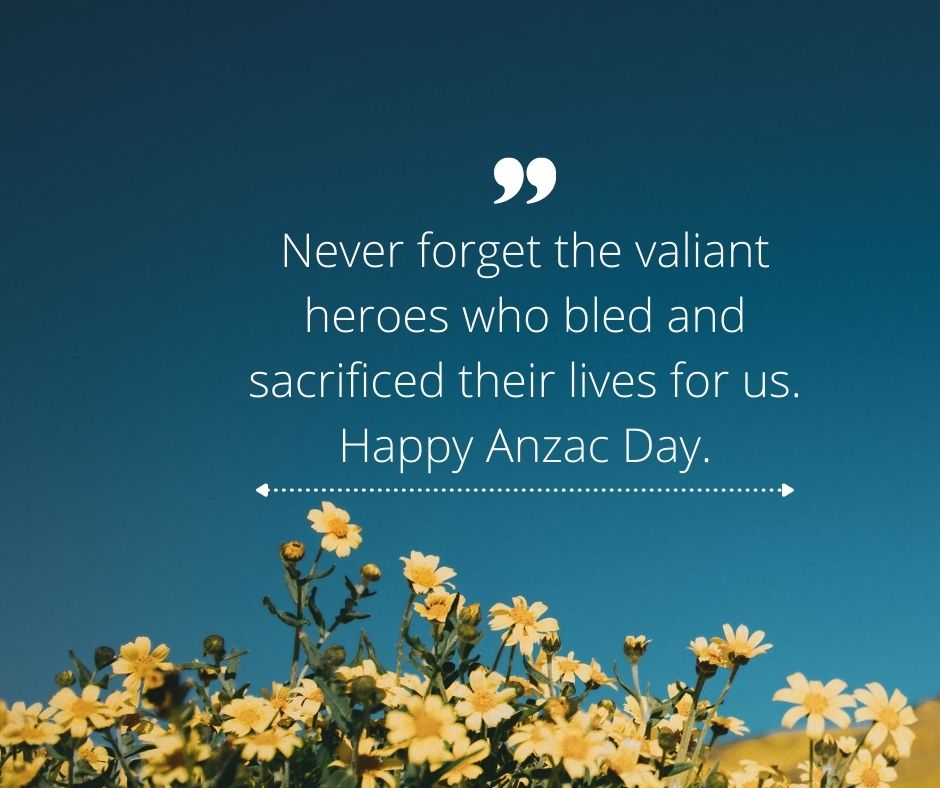 never forget the valiant heroes who bled and sacrificed their lives for us happy anzac day