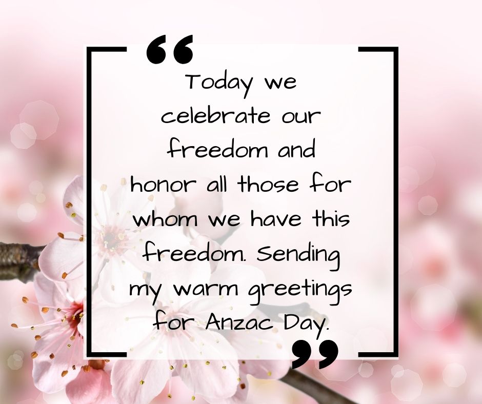 today we celebrate our freedom and honor all those for whom we have this freedom sending my warm greetings for anzac day