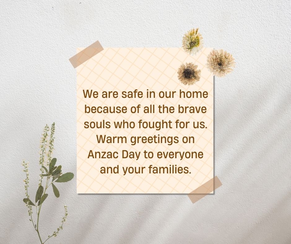 we are safe in our home because of all the brave souls who fought for us warm greetings on anzac day to everyone and your families