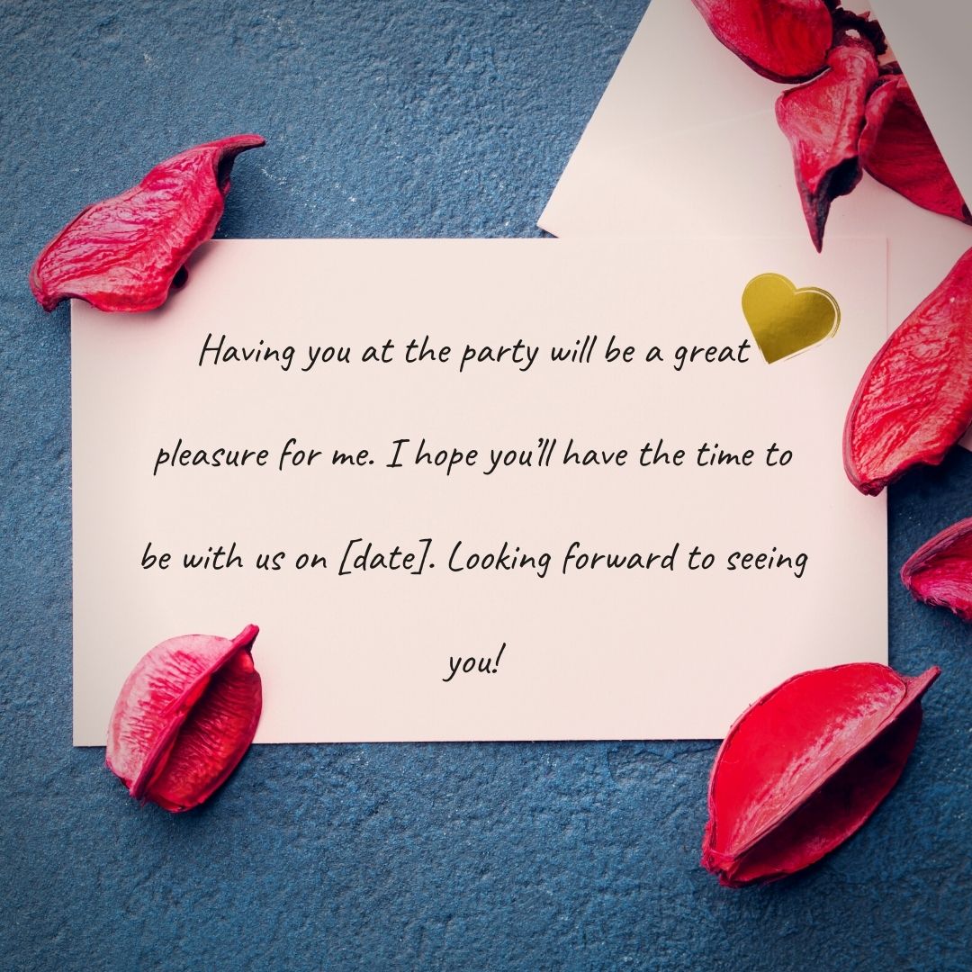 having you at the party will be a great pleasure for me i hope you’ll have the time to be with us on [date] looking forward to seeing you!