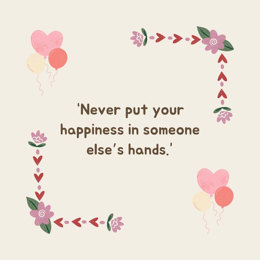 “never put your happiness in someone else’s hands ”
