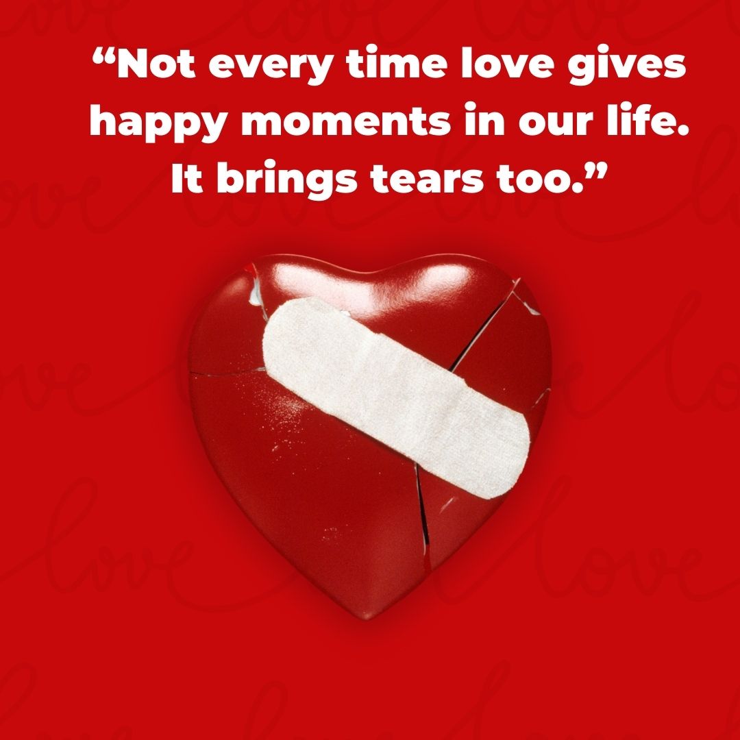 “not every time love gives happy moments in our life it brings tears too ”