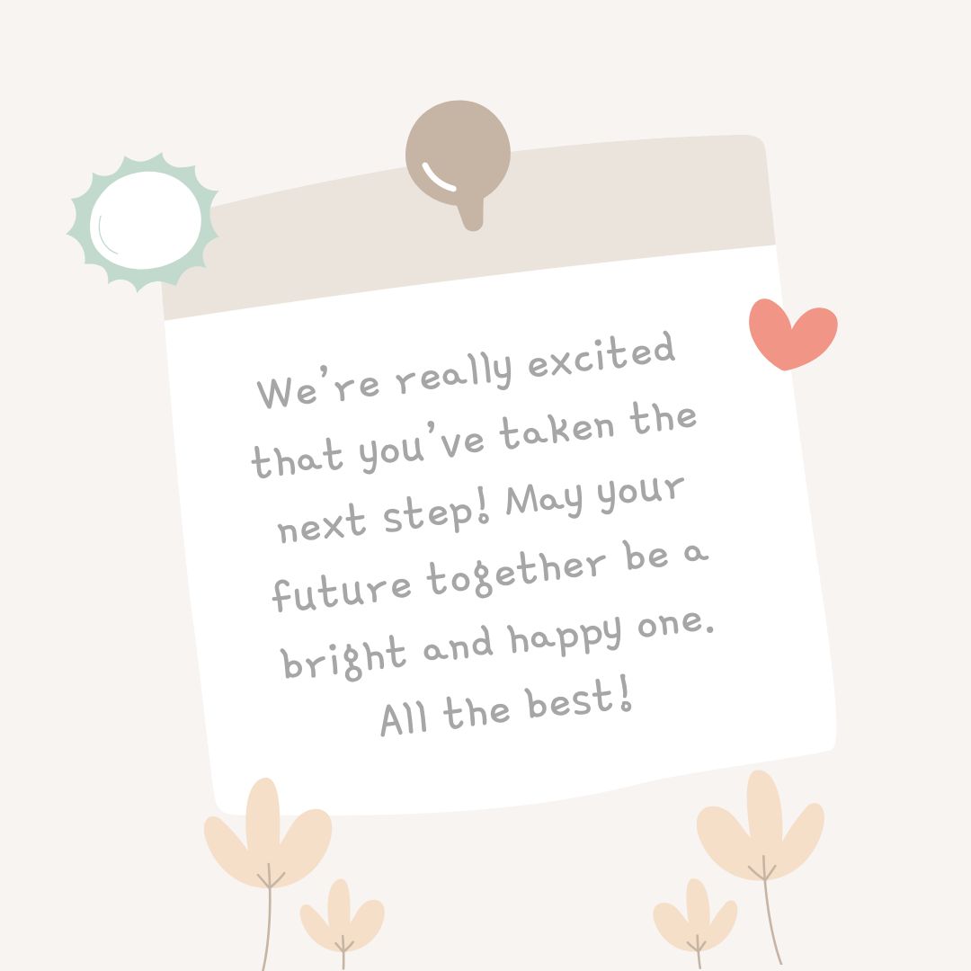 we’re really excited that you’ve taken the next step! may your future together be a bright and happy one all the best!