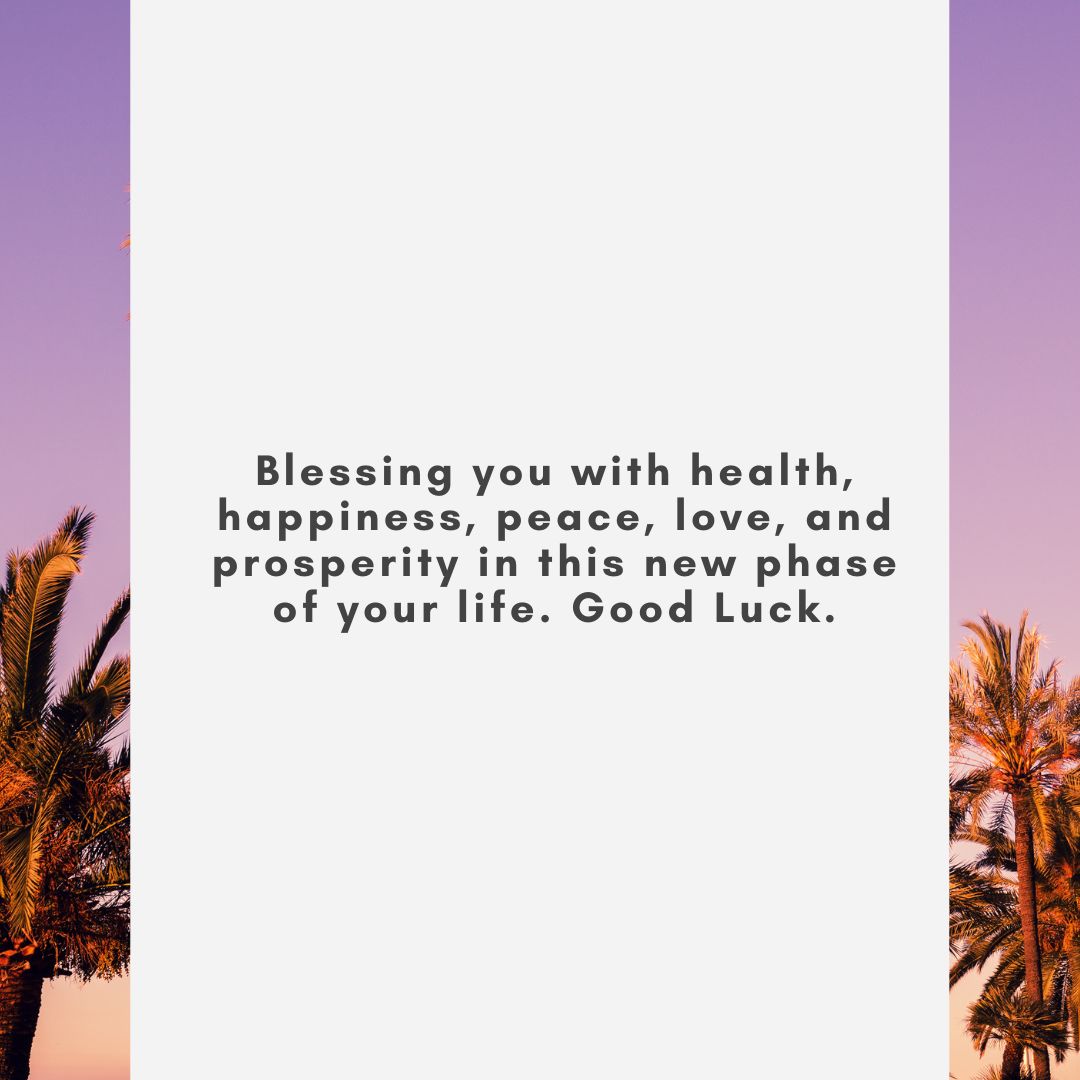 blessing you with health, happiness, peace, love, and prosperity in this new phase of your life good luck