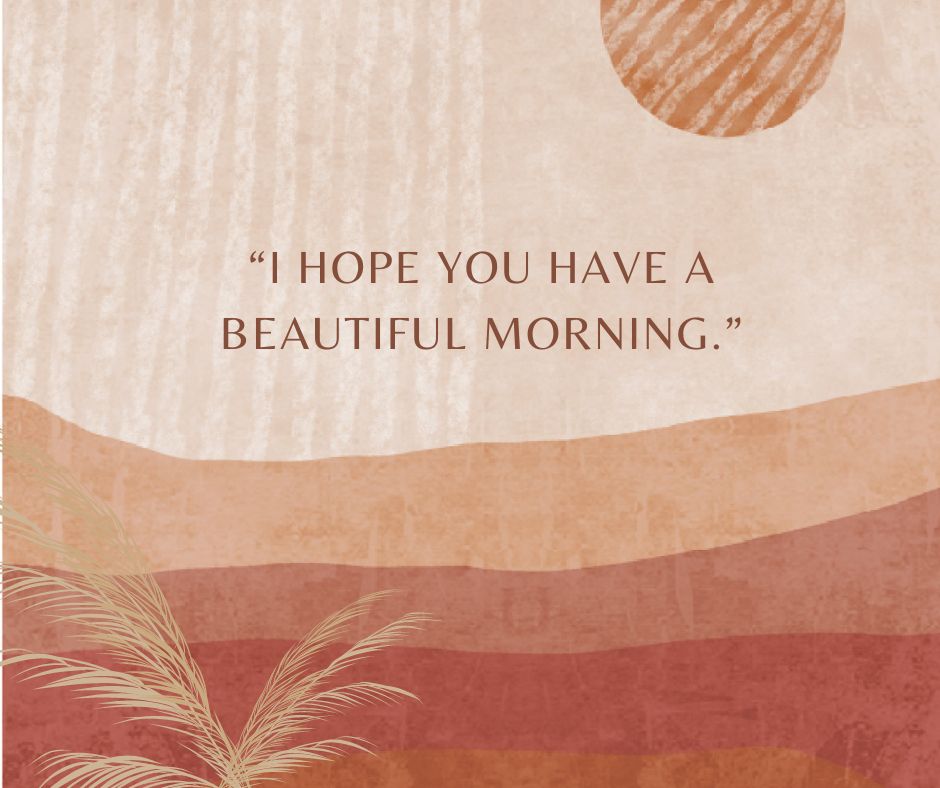 “i hope you have a beautiful morning ”