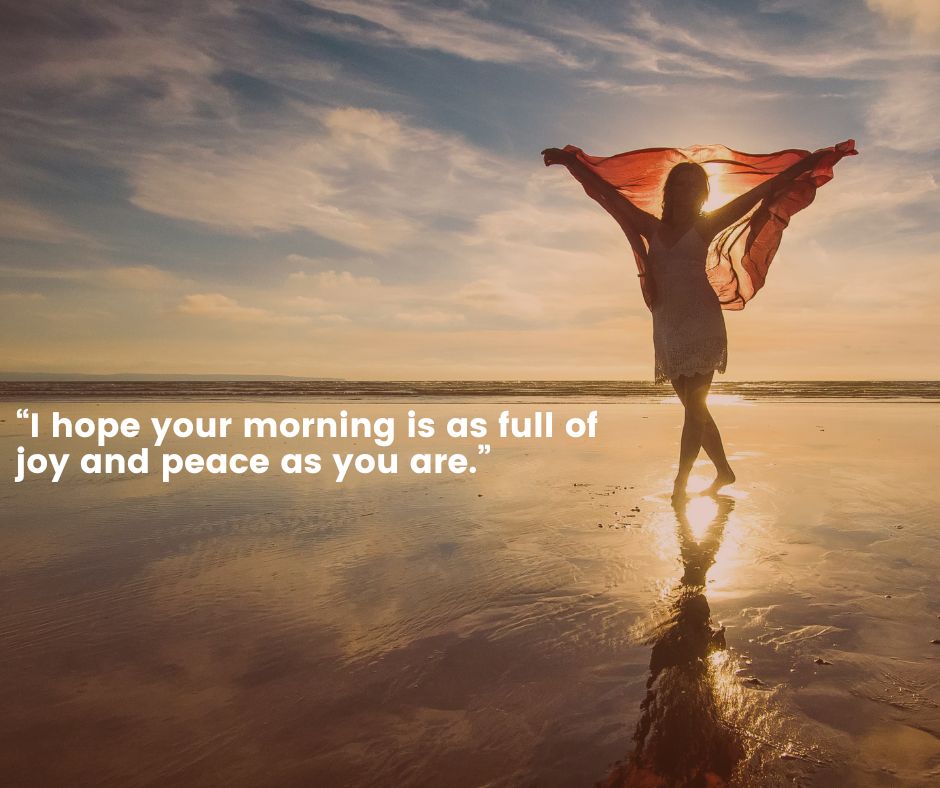 “i hope your morning is as full of joy and peace as you are ”