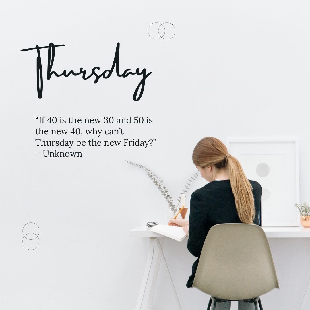 “if 40 is the new 30 and 50 is the new 40, why can’t thursday be the new friday” – unknown