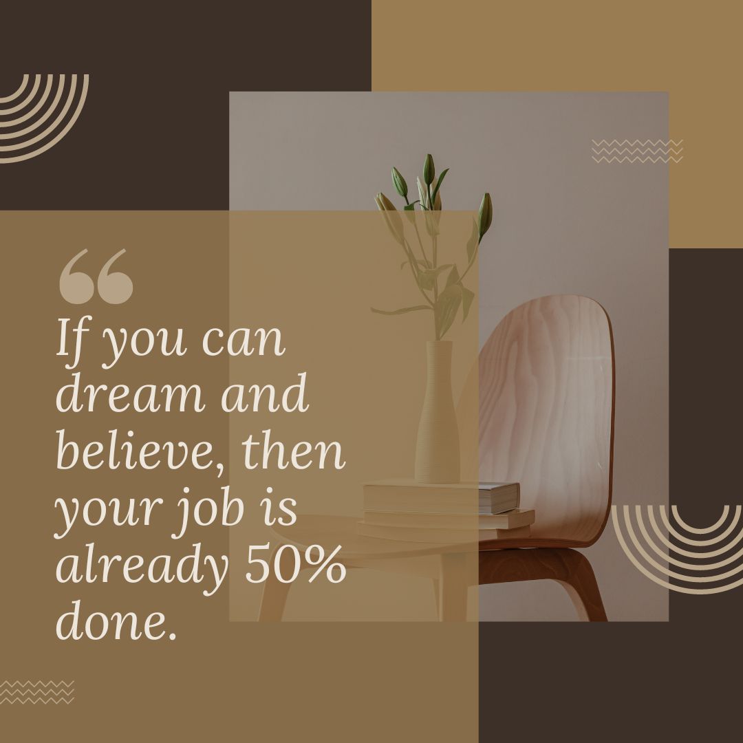 if you can dream and believe, then your job is already 50% done