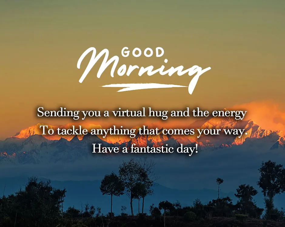 Unforgettable Good Morning Message (Sending you a virtual hug and the energy to tackle anything that comes your way. Have a fantastic day!)