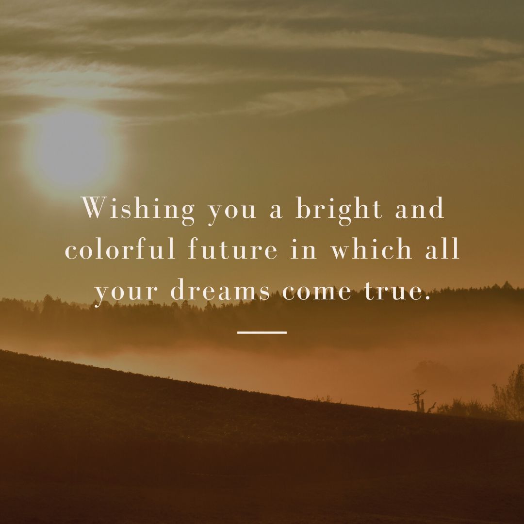 wishing you a bright and colorful future in which all your dreams come true
