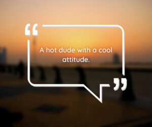 a hot dude with a cool attitude