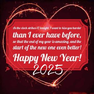 As the clock strikes 12 tonight, 1 want to kiss you harder than I ever have before, so that the end of my year is amazing, and the start of the new one even better! Happy New Year 2025!