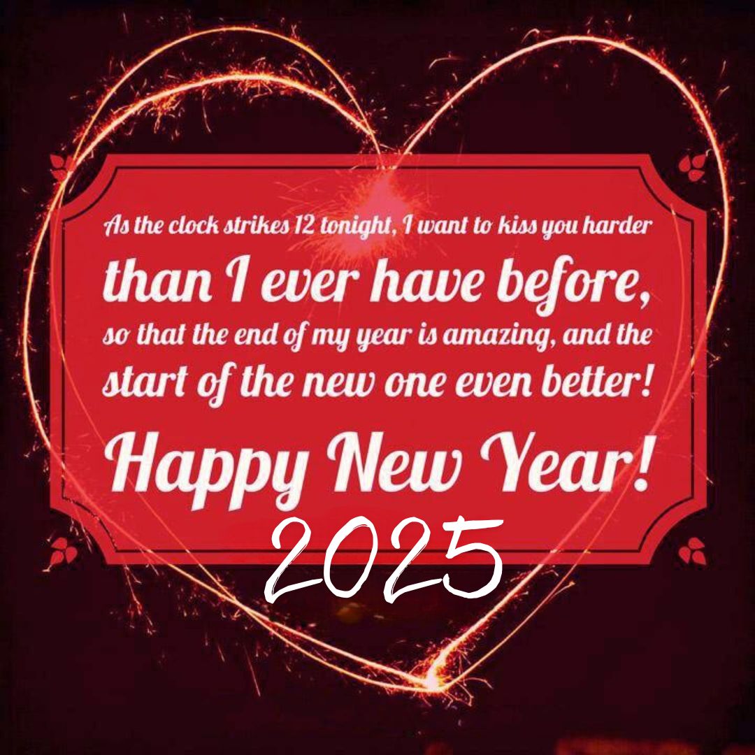 As the clock strikes 12 tonight, 1 want to kiss you harder than I ever have before, so that the end of my year is amazing, and the start of the new one even better! Happy New Year 2025!