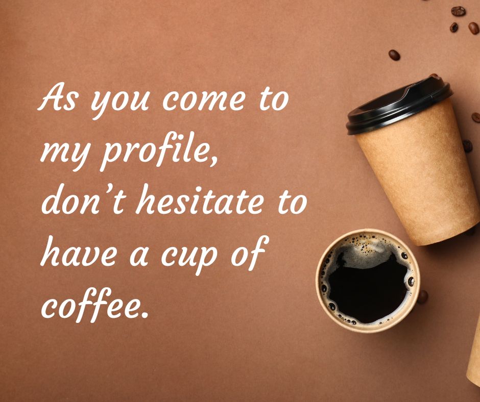 as you come to my profile, don’t hesitate to have a cup of coffee