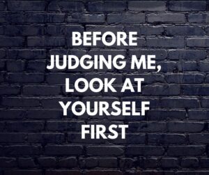 Before judging me look at yourself first. before judging me, look at yourself first
