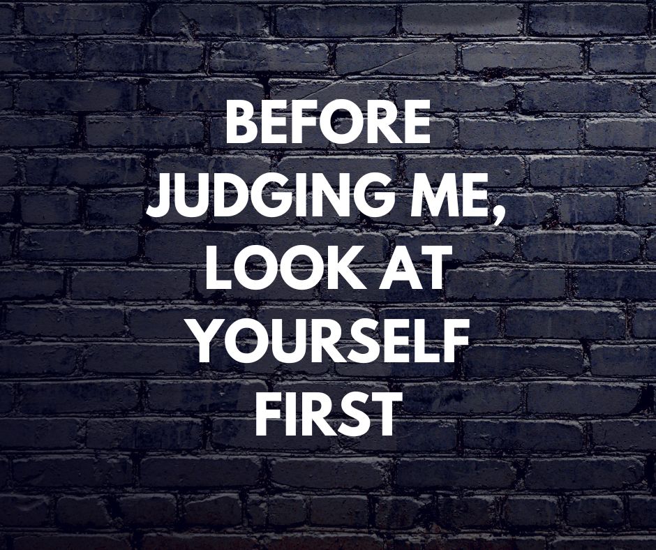 before judging me, look at yourself first