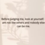 before judging me, look at yourself i am not like others and nobody else can be me