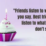 Birthday Wishes for Best Friend (Friends listen to what you say. Best friends listen to what you don't say)