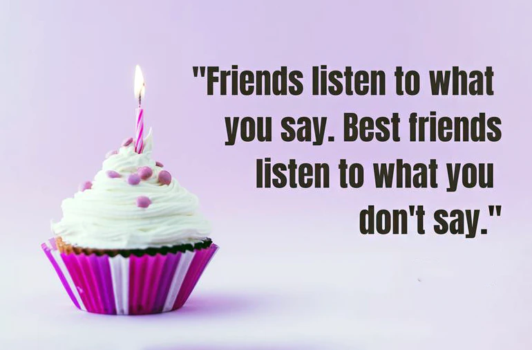 Birthday Wishes for Best Friend (Friends listen to what you say. Best friends listen to what you don't say)