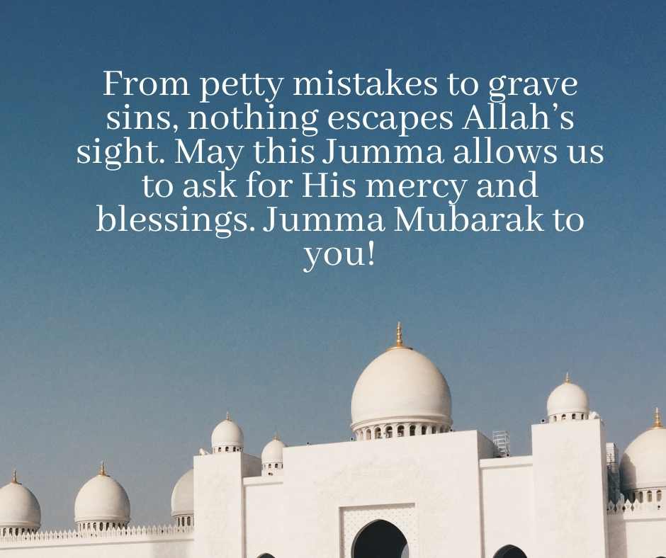 from petty mistakes to grave sins, nothing escapes allah’s sight may this jumma allows us to ask for his mercy and blessings jumma mubarak to you!