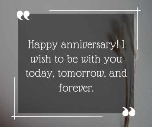 happy anniversary! i wish to be with you today, tomorrow, and forever