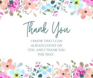 i know that i can always count on you, and i thank you for that  