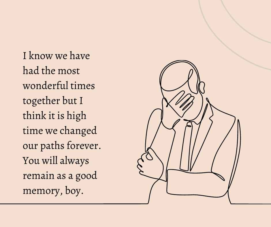 i know we have had the most wonderful times together but i think it is high time we changed our paths forever you will always remain as a good memory, boy