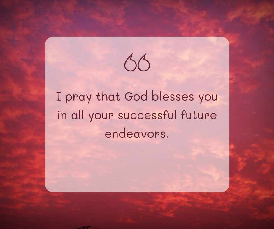 i pray that god blesses you in all your successful future endeavors