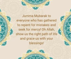 Jumma Mubarak to everyone who has gathered to repent for mistakes and seek for mercy Oh Allah show us the right path of life and grace us with your blessings jumma mubarak to everyone who has gathered to repent for mistakes and seek for mercy! oh allah, show us the right path of life and grace us with your blessings!