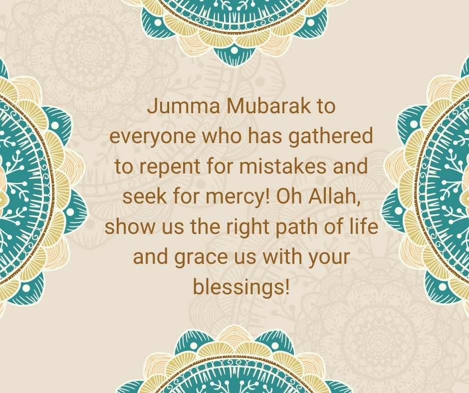jumma mubarak to everyone who has gathered to repent for mistakes and seek for mercy! oh allah, show us the right path of life and grace us with your blessings!