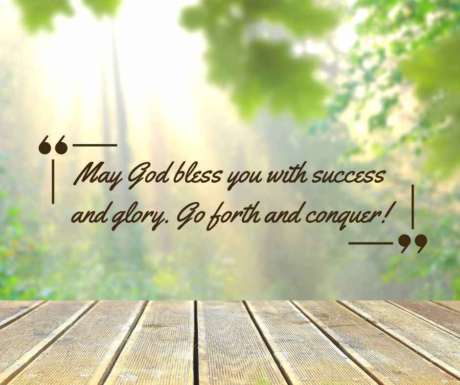 may god bless you with success and glory go forth and conquer!