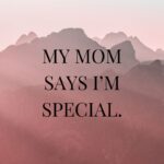 my mom says i’m special