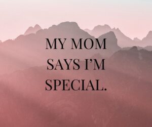 my mom says i’m special