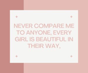 Never compare me to anyone every girl is beautiful in their way never compare me to anyone, every girl is beautiful in their way,