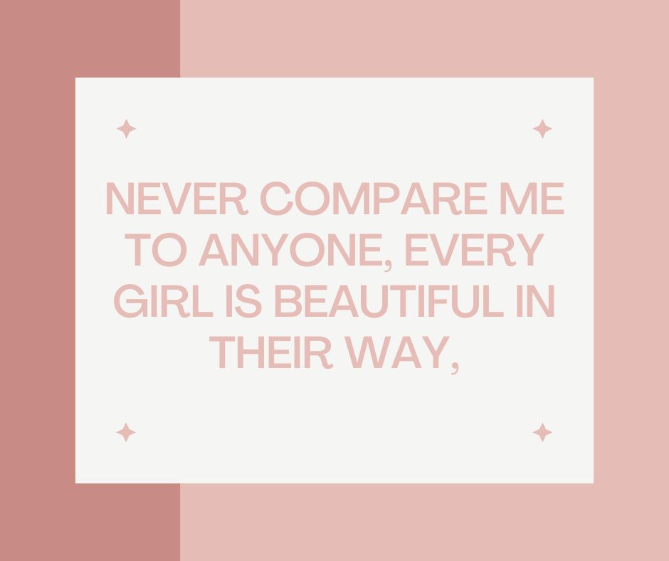never compare me to anyone, every girl is beautiful in their way,