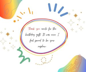 Thank you uncle for the birthday gift. It was nice. I feel proud to be your nephew. thank you uncle for the birthday gift it was nice i feel proud to be your nephew